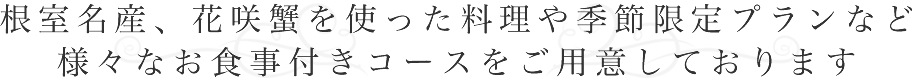 根室名産、花咲蟹を使った料理や季節限定プランなど様々なお食事付きコースをご用意しております